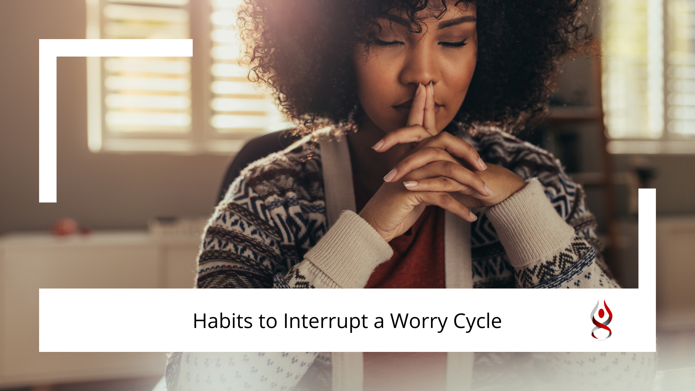 Habits to Interrupt the Worry Cycle Andrea Callahan