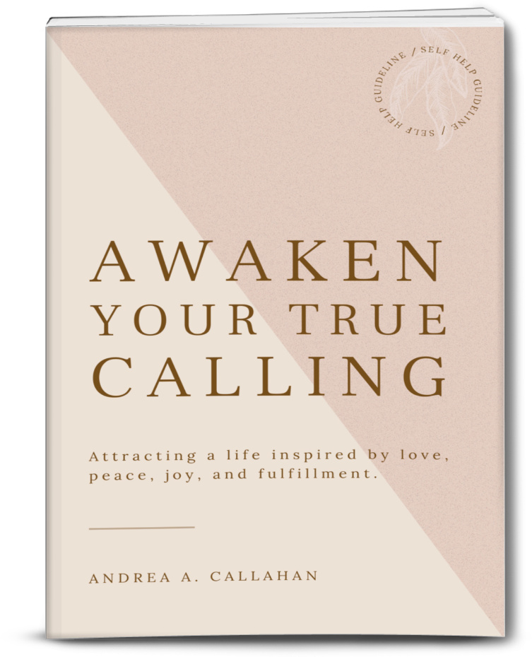Awaken Your True Calling: Attracting a life of inspire love, peace, joy, and fulfillment Andrea Callahan